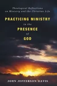 Practicing Ministry in the Presence of God - Davis John Jefferson