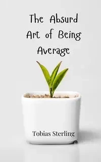 The Absurd Art of Being Average - Sterling Tobias