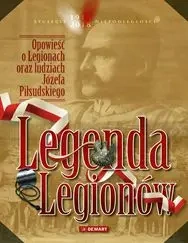 Legenda Legionów. Opowieść o Legionach oraz ludziach Józefa Piłsudskiego. Stulecie niepodległości 1918-2018 - Opracowanie zbiorowe