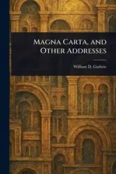 Magna Carta, and Other Addresses - William D. Guthrie (William Dameron)