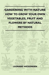 Gardening With Nature - How To Grow Your Own Vegetables, Fruit And Flowers By Natural Methods - Leonard Wickenden