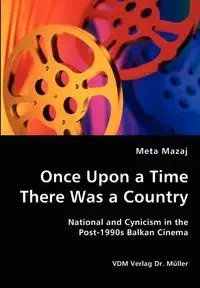 Once Upon a Time There Was a Country - National and Cynicism in the Post-1990s Balkan Cinema - Meta Mazaj