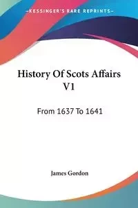 History Of Scots Affairs V1 - Gordon James