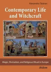 Contemporary Life and Witchcraft. Magic, Divination, and Religious Ritual in Europe - Alexandra Tataran