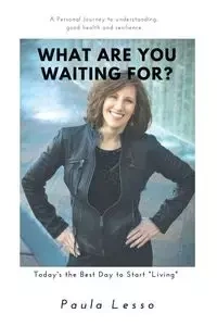 What Are You Waiting For? Today's the Best Day to Start "Living" - Paula Lesso