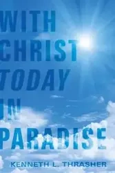 With Christ Today in Paradise - Kenneth L. Thrasher