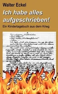 Ich habe alles aufgeschrieben! - Walter Eckel