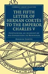 Fifth Letter of Hernan Cortes to the Emperor Charles V - Cortes Hernan