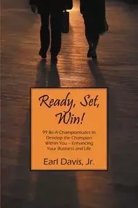 Ready, Set, Win! 99 Be-A-Championtudes to Develop the Champion Within You - Enhancing Your Business and Life - Davis Earl Jr.
