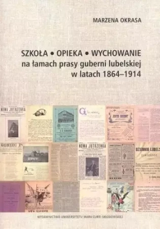 Szkoła Opieka Wychowanie na łamach prasy guberni lubelskiej w latach 1864-1914 - Marzena Okrasa