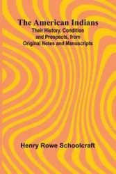 The American Indians; Their History, Condition and Prospects, from Original Notes and Manuscripts - Henry Rowe Schoolcraft