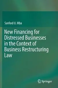 New Financing for Distressed Businesses in the Context of Business Restructuring Law - Sanford U. Mba