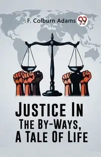 Justice In The By-Ways, A Tale Of Life - Adams F. Colburn