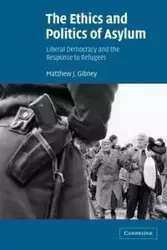 The Ethics and Politics of Asylum - Matthew J. Gibney