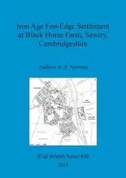 Iron Age Fen-Edge Settlement at Black Horse Farm, Sawtry, Cambridgeshire - Newton Andrew A. S.
