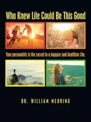 Who Knew Life Could Be This Good - William Mehring Dr.