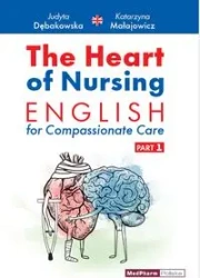 The Heart of Nursing English for Compassionate Care Part 1 - Judyta Katarzyna Dębakowska; Małajowicz