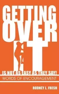 Getting Over It Is Not as Easy as They Say! Words of Encouragement - Fresh Rodney L.