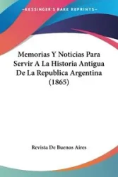 Memorias Y Noticias Para Servir A La Historia Antigua De La Republica Argentina (1865) - Revista De Buenos Aires