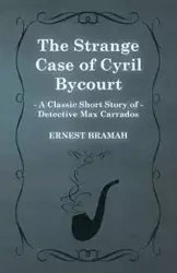 The Strange Case of Cyril Bycourt (a Classic Short Story of Detective Max Carrados) - Ernest Bramah