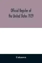 Official register of the United States 1929; Containing a list of Persons Occupying administrative and Supervisory Positions in the Legislative, Executive, and Judicial Branches of the Federal Government, and in the District of Columbia - Unknown