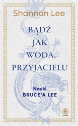 Bądź jak woda, przyjacielu. Nauki Bruce'a Lee - Shannon Lee