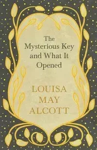 The Mysterious Key and What It Opened - Louisa May Alcott