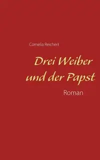 Drei Weiber und der Papst - Cornelia Reichert