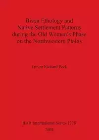 Bison Ethology and Native Settlement Patterns during the Old Women's Phase on the Northwestern Plains - Trevor Richard Peck
