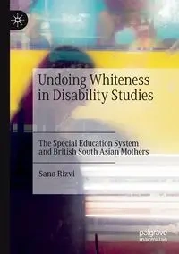 Undoing Whiteness in Disability Studies - Sana Rizvi