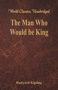 The Man Who Would be King (World Classics, Unabridged) - Rudyard Kipling