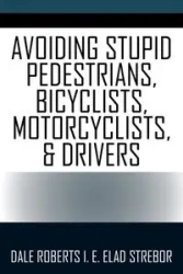Avoiding Stupid Pedestrians, Bicyclists, Motorcyclists, and Drivers - Dale Roberts I.E. Elad Strebor