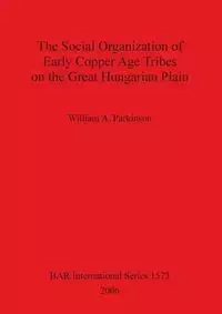 The Social Organization of Early Copper Age Tribes on the Great Hungarian Plain - William A. Parkinson