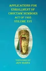 Applications For Enrollment of Choctaw Newborn Act of 1905 Volume XVI - Bowen Jeff