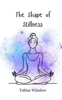 The Shape of Stillness - Tobias Winslow