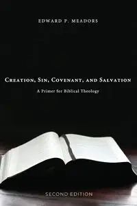 Creation, Sin, Covenant, and Salvation, 2nd Edition - Edward P. Meadors