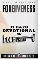 Forgiveness A Key to Happiness 31 Days Devotional on Forgiveness - Ezeh Dr Okwudili James