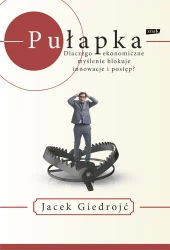 Pułapka dlaczego ekonomiczne myślenie blokuje innowacje i postęp - Jacek Giedrojć