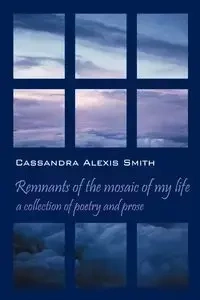 Remnants of the mosaic of my life - Cassandra Alexis Smith