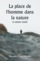 La place de l'homme dans la nature et autres essais - Thomas Henry Huxley