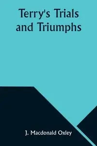 Terry's Trials and Triumphs - Oxley J. Macdonald