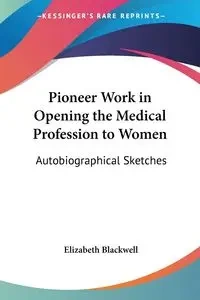Pioneer Work in Opening the Medical Profession to Women - Elizabeth Blackwell