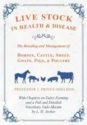 Live Stock in Health and Disease - The Breeding and Management of Horses, Cattle, Sheep, Goats, Pigs, and Poultry - With Chapters on Dairy Farming and a Full and Detailed Veterinary Vade-Mecum by L. H. Archer - Various.