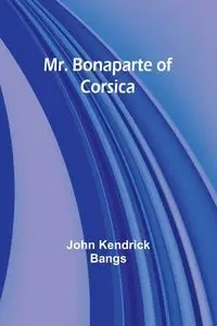 Mr. Bonaparte of Corsica - John Kendrick Bangs