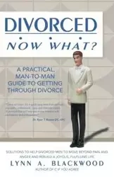 Divorced... Now What? A Practical Man-to-Man Guide to Getting Through Divorce - Lynn Blackwood A