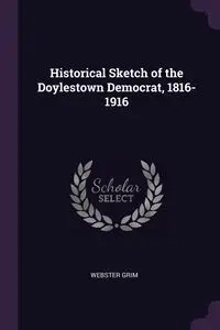 Historical Sketch of the Doylestown Democrat, 1816-1916 - Grim Webster