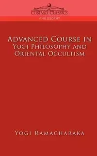 Advanced Course in Yogi Philosophy and Oriental Occultism - Ramacharaka Yogi