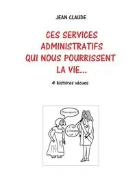 Ces services administratifs qui nous pourrissent la vie... - Dumas Jean-Claude