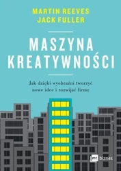 Maszyna kreatywności. Jak dzięki wyobraźni tworzyć nowe idee i rozwijać firmę - Martin Reeves