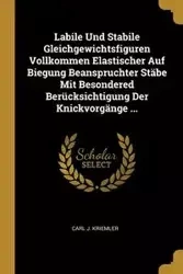 Labile Und Stabile Gleichgewichtsfiguren Vollkommen Elastischer Auf Biegung Beanspruchter Stäbe Mit Besondered Berücksichtigung Der Knickvorgänge ... - Carl J. Kriemler